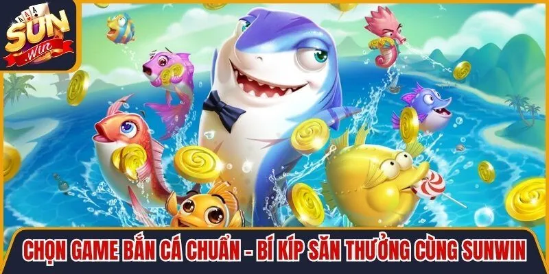 Chọn Game Bắn Cá Chuẩn