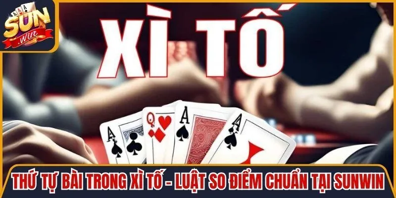 Thứ Tự Bài Trong Xì Tố